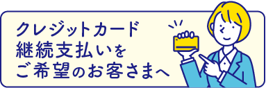 クレジットカード継続支払いをご希望のお客さまへ